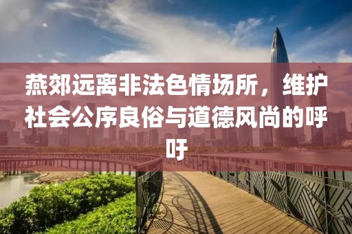 燕郊遠(yuǎn)離非法色情場所，維護(hù)社會(huì)公序良俗與道德風(fēng)尚的呼吁