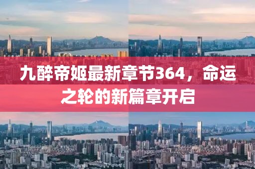 九醉帝姬最新章節(jié)364，命運(yùn)之輪的新篇章開(kāi)啟