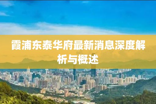 霞浦東泰華府最新消息深度解析與概述