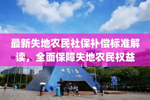 最新失地農(nóng)民社保補(bǔ)償標(biāo)準(zhǔn)解讀，全面保障失地農(nóng)民權(quán)益