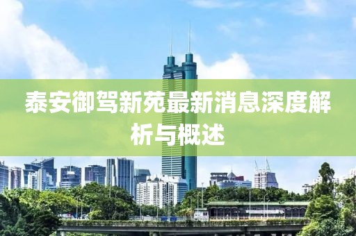 泰安御駕新苑最新消息深度解析與概述