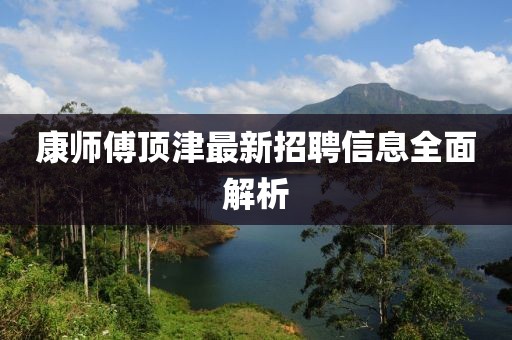 康師傅頂津最新招聘信息全面解析