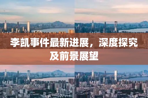 李凱事件最新進(jìn)展，深度探究及前景展望