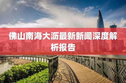 佛山南海大瀝最新新聞深度解析報告