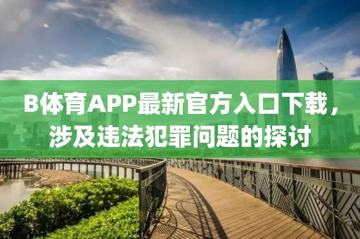 B體育APP最新官方入口下載，涉及違法犯罪問(wèn)題的探討