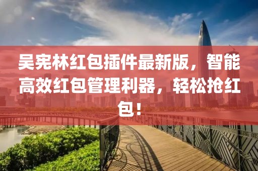 吳憲林紅包插件最新版，智能高效紅包管理利器，輕松搶紅包！