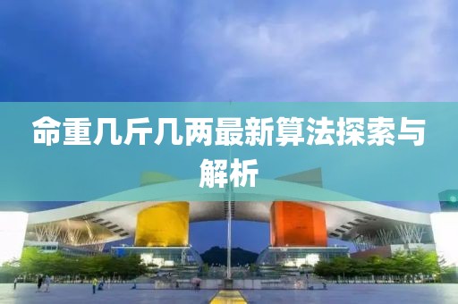 命重幾斤幾兩最新算法探索與解析