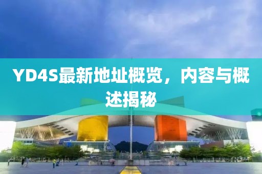 YD4S最新地址概覽，內(nèi)容與概述揭秘