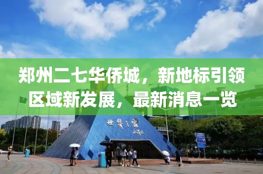 鄭州二七華僑城，新地標引領區(qū)域新發(fā)展，最新消息一覽