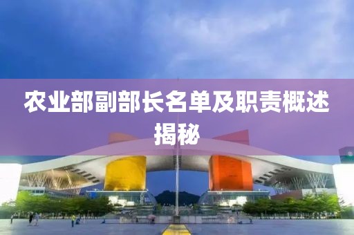 農(nóng)業(yè)部副部長(zhǎng)名單及職責(zé)概述揭秘