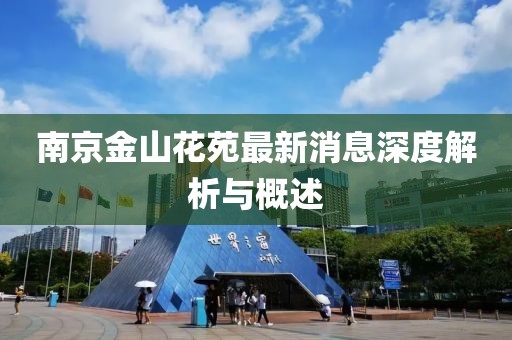 南京金山花苑最新消息深度解析與概述