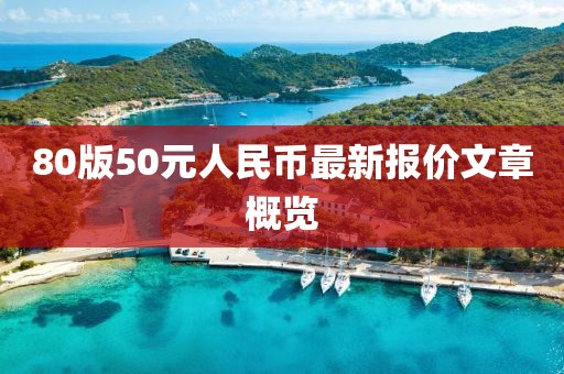 80版50元人民幣最新報價文章概覽