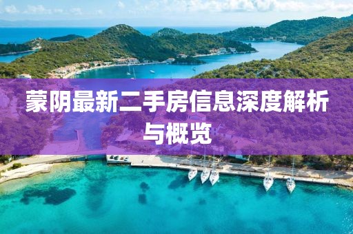 蒙陰最新二手房信息深度解析與概覽