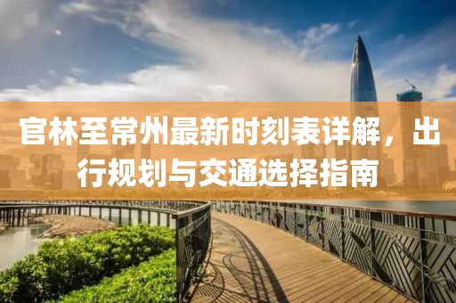 官林至常州最新時(shí)刻表詳解，出行規(guī)劃與交通選擇指南