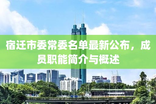 宿遷市委常委名單最新公布，成員職能簡介與概述