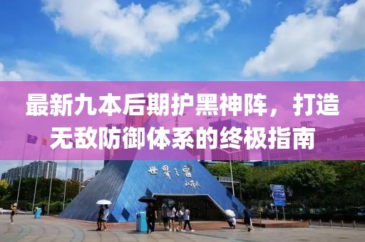 最新九本后期護(hù)黑神陣，打造無(wú)敵防御體系的終極指南