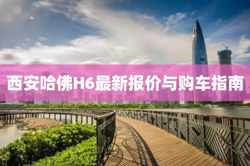 西安哈佛H6最新報價與購車指南