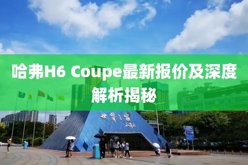 哈弗H6 Coupe最新報(bào)價(jià)及深度解析揭秘