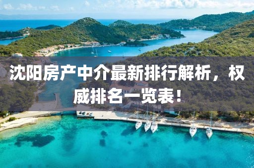 沈陽房產(chǎn)中介最新排行解析，權(quán)威排名一覽表！