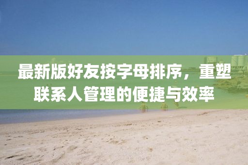 最新版好友按字母排序，重塑聯(lián)系人管理的便捷與效率