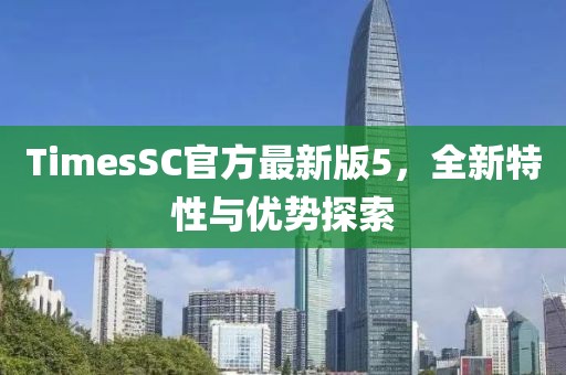 TimesSC官方最新版5，全新特性與優(yōu)勢(shì)探索