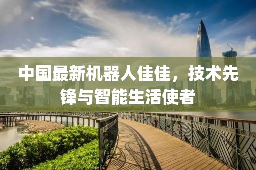 中國最新機器人佳佳，技術先鋒與智能生活使者