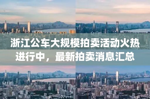 浙江公車(chē)大規(guī)模拍賣(mài)活動(dòng)火熱進(jìn)行中，最新拍賣(mài)消息匯總