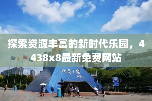 探索資源豐富的新時代樂園，4438x8最新免費(fèi)網(wǎng)站