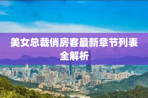 美女總裁俏房客最新章節(jié)列表全解析