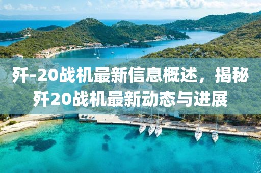 殲-20戰(zhàn)機最新信息概述，揭秘殲20戰(zhàn)機最新動態(tài)與進(jìn)展