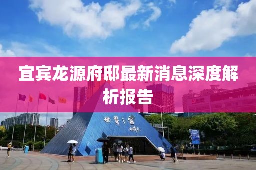 宜賓龍?jiān)锤∽钚孪⑸疃冉馕鰣?bào)告