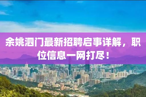 余姚泗門最新招聘啟事詳解，職位信息一網(wǎng)打盡！