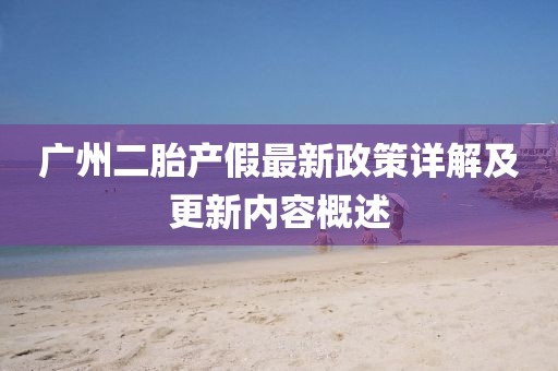 廣州二胎產(chǎn)假最新政策詳解及更新內(nèi)容概述