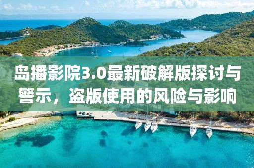 島播影院3.0最新破解版探討與警示，盜版使用的風險與影響