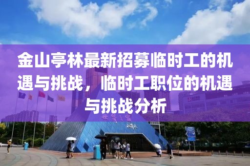 金山亭林最新招募臨時(shí)工的機(jī)遇與挑戰(zhàn)，臨時(shí)工職位的機(jī)遇與挑戰(zhàn)分析