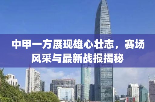 中甲一方展現(xiàn)雄心壯志，賽場風(fēng)采與最新戰(zhàn)報(bào)揭秘