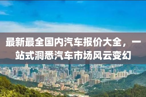 最新最全國內(nèi)汽車報價大全，一站式洞悉汽車市場風云變幻