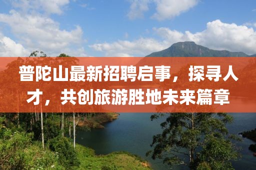 普陀山最新招聘啟事，探尋人才，共創(chuàng)旅游勝地未來篇章