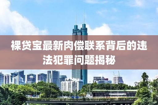 裸貸寶最新肉償聯(lián)系背后的違法犯罪問(wèn)題揭秘