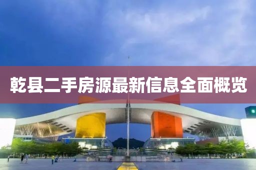乾縣二手房源最新信息全面概覽