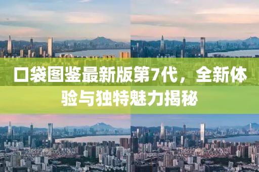 口袋圖鑒最新版第7代，全新體驗(yàn)與獨(dú)特魅力揭秘