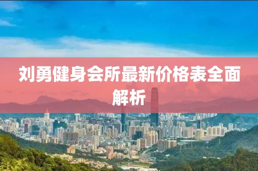 劉勇健身會(huì)所最新價(jià)格表全面解析