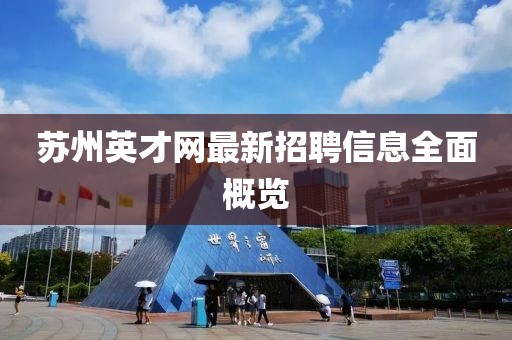 蘇州英才網(wǎng)最新招聘信息全面概覽