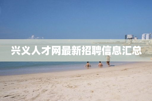 興義人才網(wǎng)最新招聘信息匯總