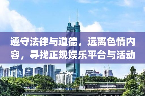 遵守法律與道德，遠(yuǎn)離色情內(nèi)容，尋找正規(guī)娛樂平臺(tái)與活動(dòng)