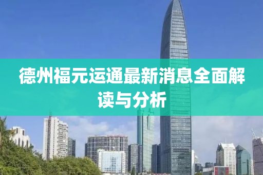 德州福元運通最新消息全面解讀與分析