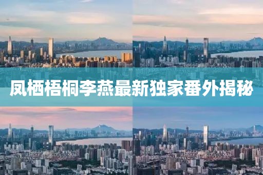 鳳棲梧桐李燕最新獨(dú)家番外揭秘