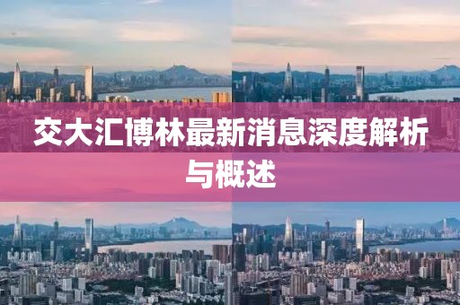 交大匯博林最新消息深度解析與概述