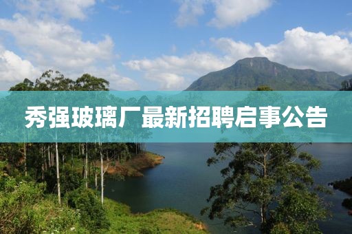秀強玻璃廠最新招聘啟事公告