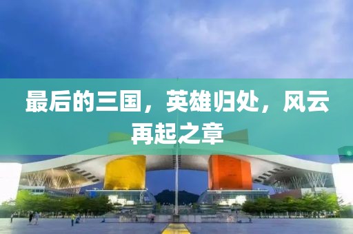 最后的三國，英雄歸處，風(fēng)云再起之章